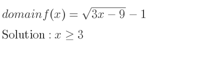 The domain of f(x)=sqrt(3x-9)-1 is x>= 3